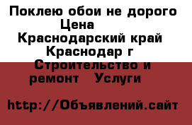 Поклею обои не дорого › Цена ­ 100 - Краснодарский край, Краснодар г. Строительство и ремонт » Услуги   